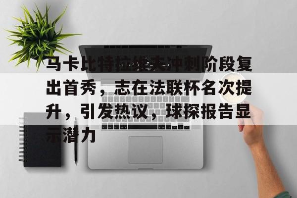 关于马卡比特拉维夫冲刺阶段复出首秀,志在法联杯名次提升,引发热议,球探报告显示潜力的信息 关于马卡比特拉维夫冲刺阶段复出首秀,志在法联杯名次提升,引发热议,球探报告显示潜力的信息